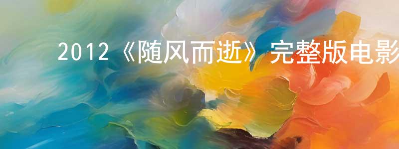 ﻿蔡相云发布﻿2012《随风而逝》完整版电影/在线观看/百度云-美剧天堂